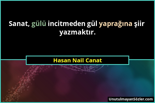Hasan Nail Canat - Sanat, gülü incitmeden gül yaprağına şiir yazmaktır....