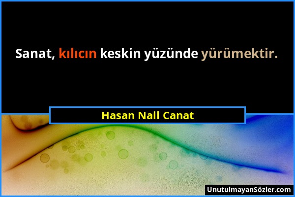 Hasan Nail Canat - Sanat, kılıcın keskin yüzünde yürümektir....