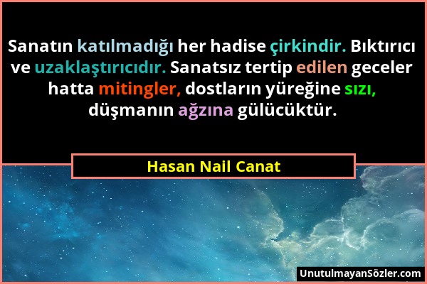 Hasan Nail Canat - Sanatın katılmadığı her hadise çirkindir. Bıktırıcı ve uzaklaştırıcıdır. Sanatsız tertip edilen geceler hatta mitingler, dostların...