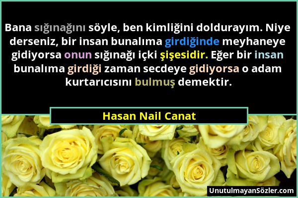 Hasan Nail Canat - Bana sığınağını söyle, ben kimliğini doldurayım. Niye derseniz, bir insan bunalıma girdiğinde meyhaneye gidiyorsa onun sığınağı içk...