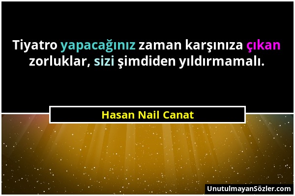 Hasan Nail Canat - Tiyatro yapacağınız zaman karşınıza çıkan zorluklar, sizi şimdiden yıldırmamalı....