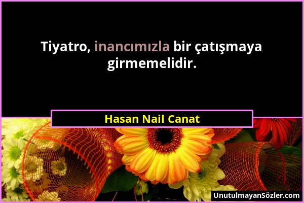 Hasan Nail Canat - Tiyatro, inancımızla bir çatışmaya girmemelidir....