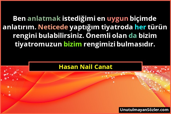 Hasan Nail Canat - Ben anlatmak istediğimi en uygun biçimde anlatırım. Neticede yaptığım tiyatroda her türün rengini bulabilirsiniz. Önemli olan da bi...