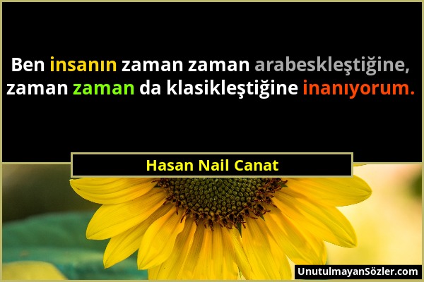 Hasan Nail Canat - Ben insanın zaman zaman arabeskleştiğine, zaman zaman da klasikleştiğine inanıyorum....