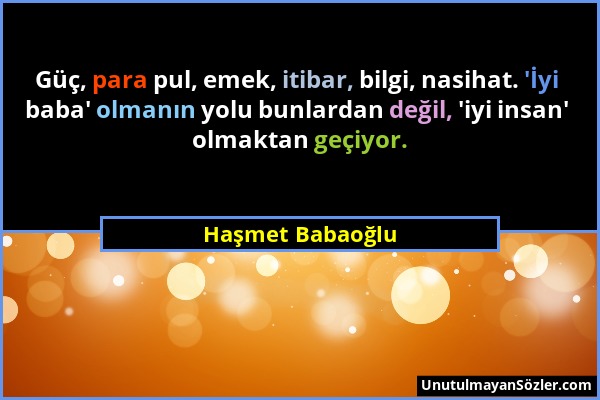 Haşmet Babaoğlu - Güç, para pul, emek, itibar, bilgi, nasihat. 'İyi baba' olmanın yolu bunlardan değil, 'iyi insan' olmaktan geçiyor....