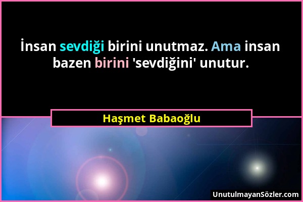 Haşmet Babaoğlu - İnsan sevdiği birini unutmaz. Ama insan bazen birini 'sevdiğini' unutur....