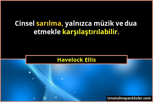 Havelock Ellis - Cinsel sarılma, yalnızca müzik ve dua etmekle karşılaştırılabilir....