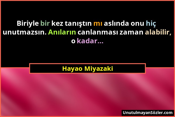 Hayao Miyazaki - Biriyle bir kez tanıştın mı aslında onu hiç unutmazsın. Anıların canlanması zaman alabilir, o kadar......