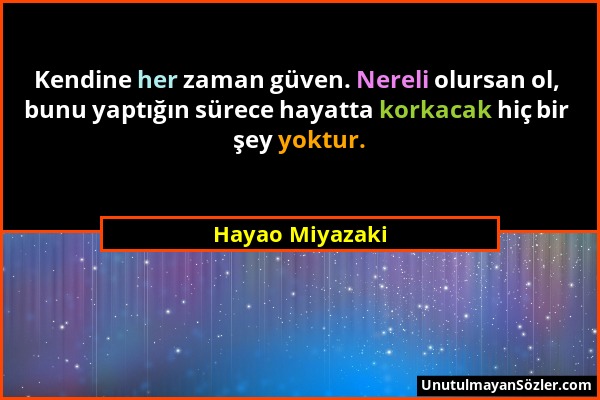 Hayao Miyazaki - Kendine her zaman güven. Nereli olursan ol, bunu yaptığın sürece hayatta korkacak hiç bir şey yoktur....