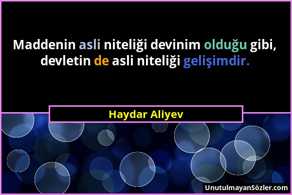 Haydar Aliyev - Maddenin asli niteliği devinim olduğu gibi, devletin de asli niteliği gelişimdir....