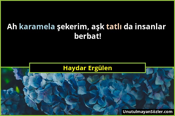 Haydar Ergülen - Ah karamela şekerim, aşk tatlı da insanlar berbat!...