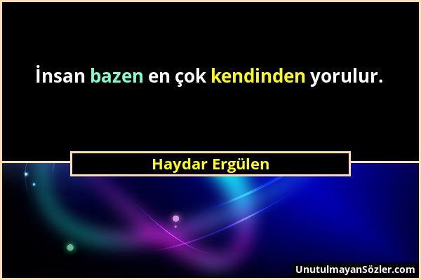 Haydar Ergülen - İnsan bazen en çok kendinden yorulur....