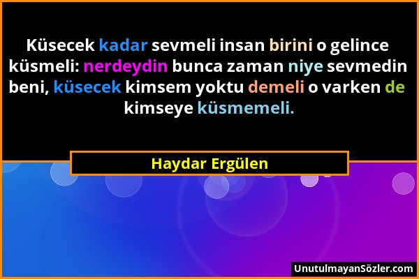 Haydar Ergülen - Küsecek kadar sevmeli insan birini o gelince küsmeli: nerdeydin bunca zaman niye sevmedin beni, küsecek kimsem yoktu demeli o varken...