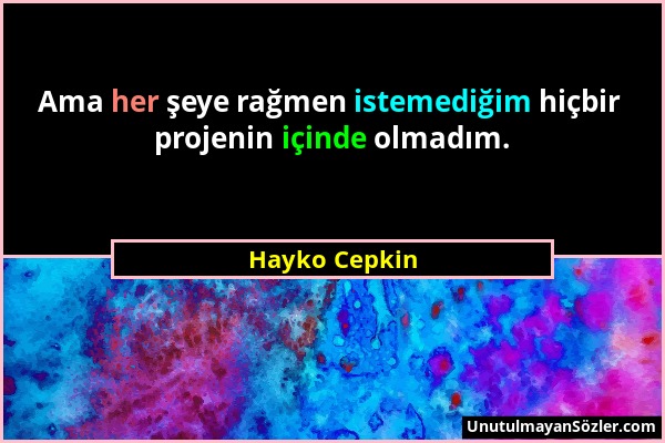 Hayko Cepkin - Ama her şeye rağmen istemediğim hiçbir projenin içinde olmadım....