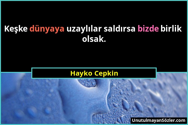 Hayko Cepkin - Keşke dünyaya uzaylılar saldırsa bizde birlik olsak....