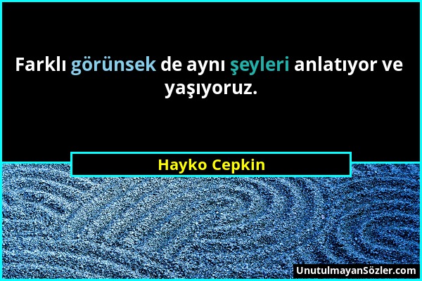 Hayko Cepkin - Farklı görünsek de aynı şeyleri anlatıyor ve yaşıyoruz....