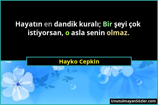 Hayko Cepkin - Hayatın en dandik kuralı; Bir şeyi çok istiyorsan, o asla senin olmaz....