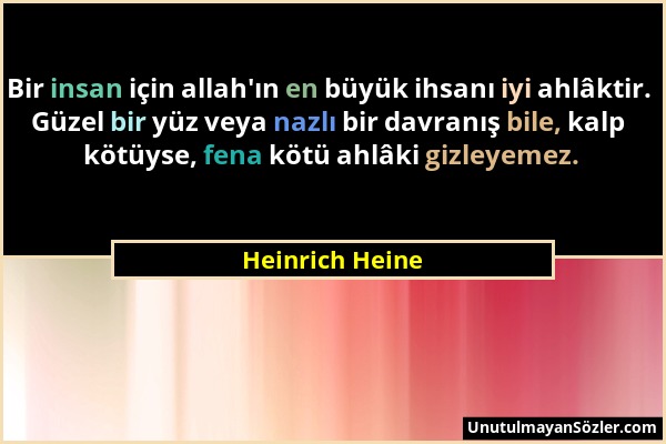 Heinrich Heine - Bir insan için allah'ın en büyük ihsanı iyi ahlâktir. Güzel bir yüz veya nazlı bir davranış bile, kalp kötüyse, fena kötü ahlâki gizl...