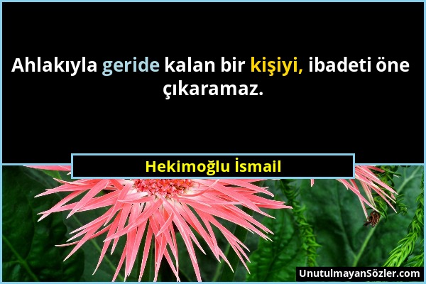 Hekimoğlu İsmail - Ahlakıyla geride kalan bir kişiyi, ibadeti öne çıkaramaz....