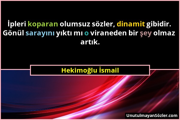 Hekimoğlu İsmail - İpleri koparan olumsuz sözler, dinamit gibidir. Gönül sarayını yıktı mı o viraneden bir şey olmaz artık....