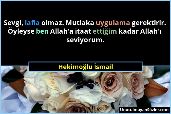 Hekimoğlu İsmail - Sevgi, lafla olmaz. Mutlaka uygulama gerektirir. Öyleyse ben Allah'a itaat ettiğim kadar Allah'ı seviyorum....