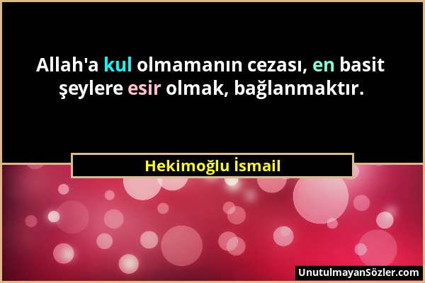 Hekimoğlu İsmail - Allah'a kul olmamanın cezası, en basit şeylere esir olmak, bağlanmaktır....