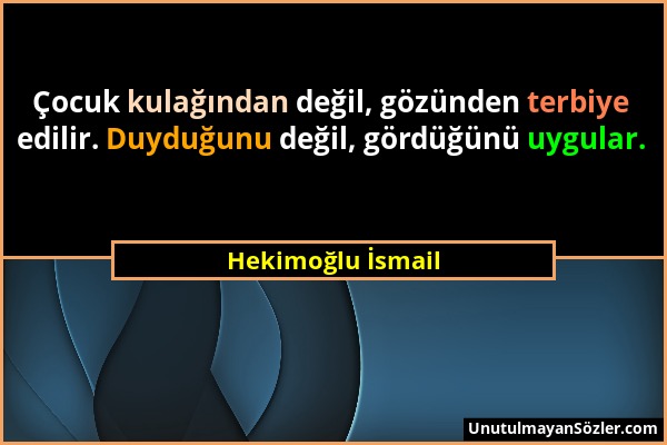 Hekimoğlu İsmail - Çocuk kulağından değil, gözünden terbiye edilir. Duyduğunu değil, gördüğünü uygular....