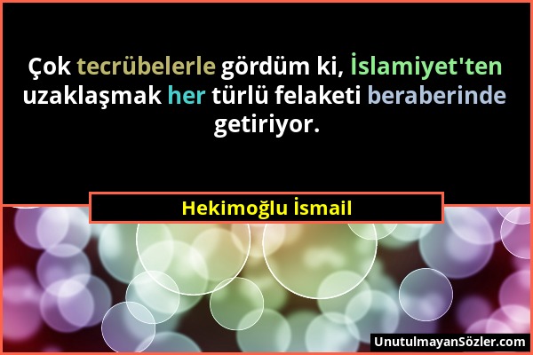 Hekimoğlu İsmail - Çok tecrübelerle gördüm ki, İslamiyet'ten uzaklaşmak her türlü felaketi beraberinde getiriyor....