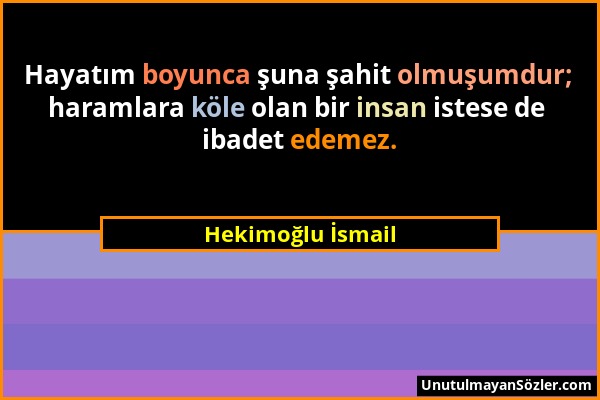 Hekimoğlu İsmail - Hayatım boyunca şuna şahit olmuşumdur; haramlara köle olan bir insan istese de ibadet edemez....