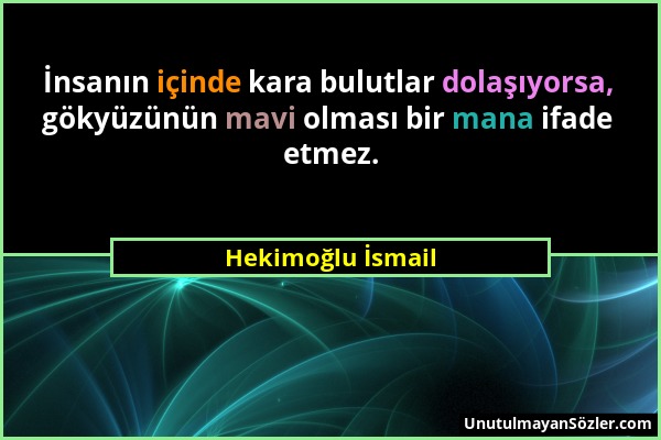 Hekimoğlu İsmail - İnsanın içinde kara bulutlar dolaşıyorsa, gökyüzünün mavi olması bir mana ifade etmez....