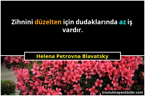 Helena Petrovna Blavatsky - Zihnini düzelten için dudaklarında az iş vardır....