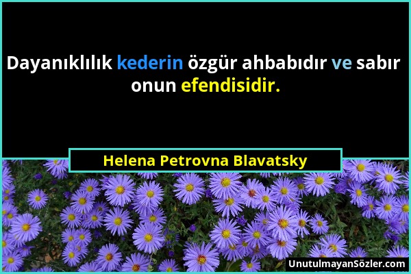 Helena Petrovna Blavatsky - Dayanıklılık kederin özgür ahbabıdır ve sabır onun efendisidir....