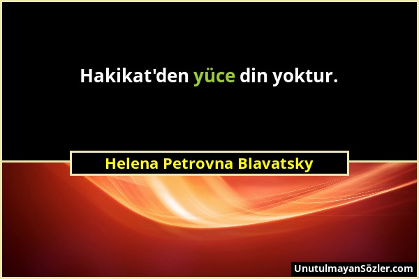 Helena Petrovna Blavatsky - Hakikat'den yüce din yoktur....