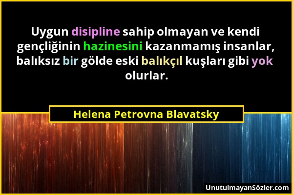 Helena Petrovna Blavatsky - Uygun disipline sahip olmayan ve kendi gençliğinin hazinesini kazanmamış insanlar, balıksız bir gölde eski balıkçıl kuşlar...