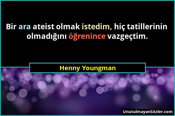 Henny Youngman - Bir ara ateist olmak istedim, hiç tatillerinin olmadığını öğrenince vazgeçtim....