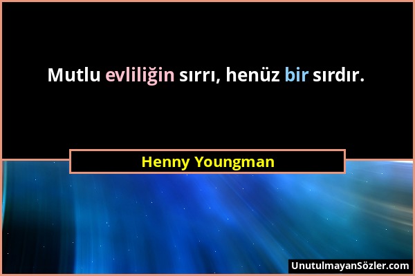Henny Youngman - Mutlu evliliğin sırrı, henüz bir sırdır....