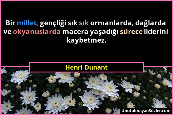 Henri Dunant - Bir millet, gençliği sık sık ormanlarda, dağlarda ve okyanuslarda macera yaşadığı sürece liderini kaybetmez....