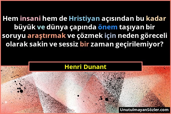 Henri Dunant - Hem insani hem de Hristiyan açısından bu kadar büyük ve dünya çapında önem taşıyan bir soruyu araştırmak ve çözmek için neden göreceli...