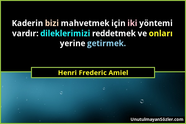 Henri Frederic Amiel - Kaderin bizi mahvetmek için iki yöntemi vardır: dileklerimizi reddetmek ve onları yerine getirmek....