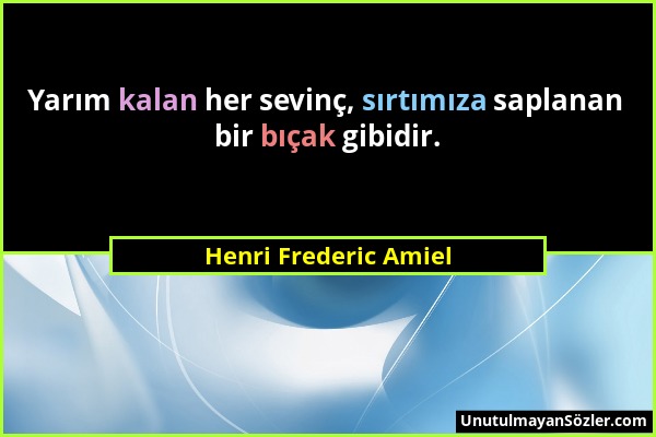 Henri Frederic Amiel - Yarım kalan her sevinç, sırtımıza saplanan bir bıçak gibidir....