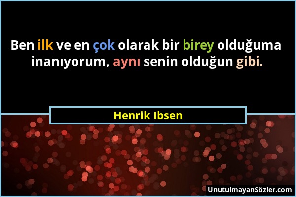 Henrik Ibsen - Ben ilk ve en çok olarak bir birey olduğuma inanıyorum, aynı senin olduğun gibi....