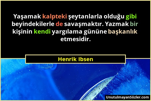 Henrik Ibsen - Yaşamak kalpteki şeytanlarla olduğu gibi beyindekilerle de savaşmaktır. Yazmak bir kişinin kendi yargılama gününe başkanlık etmesidir....