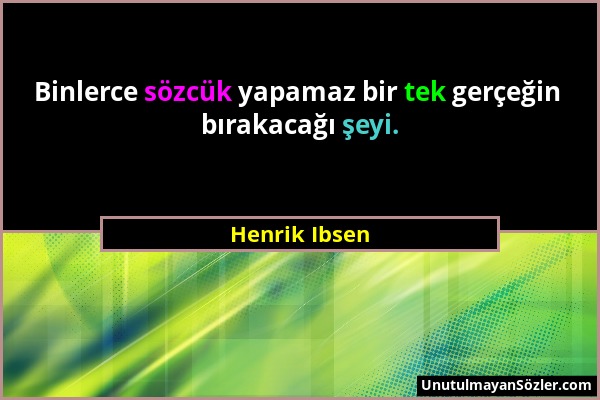 Henrik Ibsen - Binlerce sözcük yapamaz bir tek gerçeğin bırakacağı şeyi....