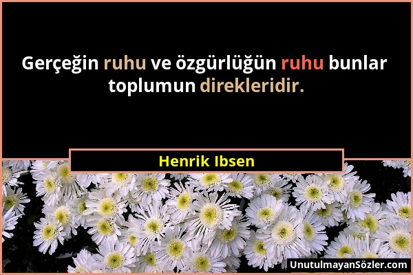 Henrik Ibsen - Gerçeğin ruhu ve özgürlüğün ruhu bunlar toplumun direkleridir....