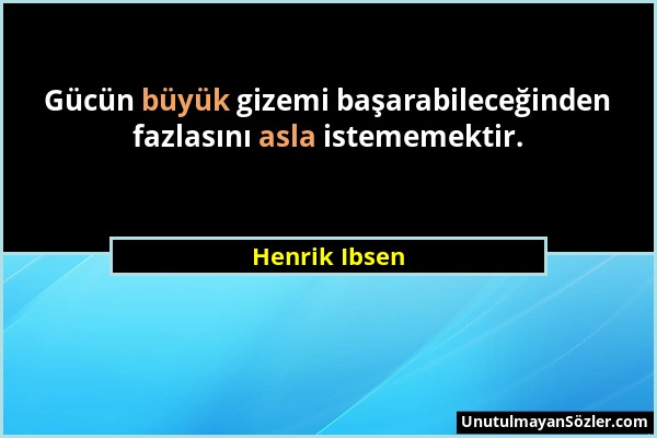 Henrik Ibsen - Gücün büyük gizemi başarabileceğinden fazlasını asla istememektir....