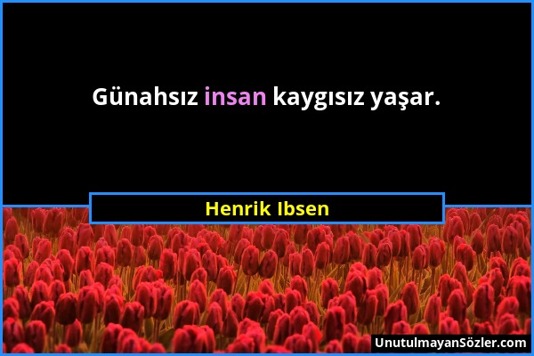 Henrik Ibsen - Günahsız insan kaygısız yaşar....