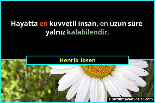 Henrik Ibsen - Hayatta en kuvvetli insan, en uzun süre yalnız kalabilendir....