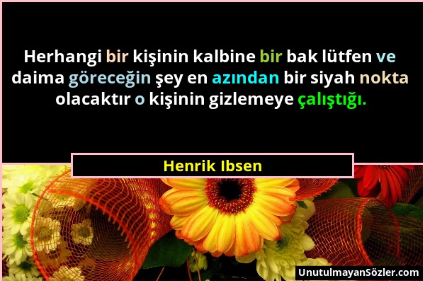 Henrik Ibsen - Herhangi bir kişinin kalbine bir bak lütfen ve daima göreceğin şey en azından bir siyah nokta olacaktır o kişinin gizlemeye çalıştığı....