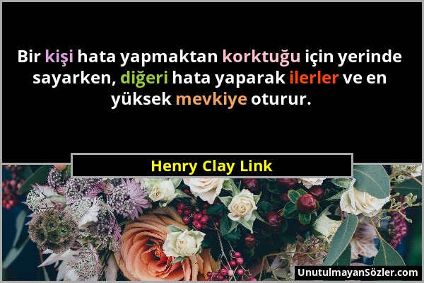 Henry Clay Link - Bir kişi hata yapmaktan korktuğu için yerinde sayarken, diğeri hata yaparak ilerler ve en yüksek mevkiye oturur....