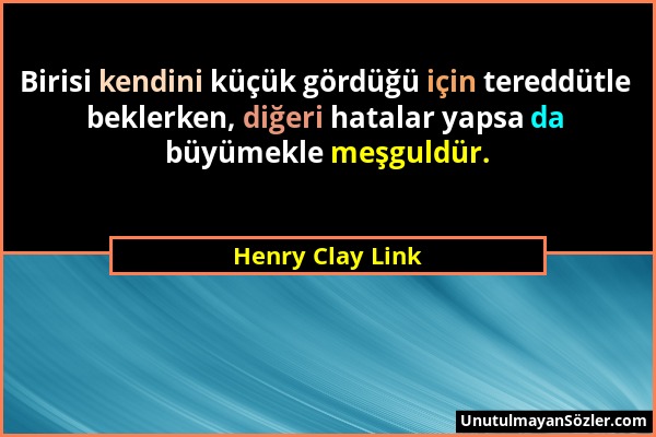 Henry Clay Link - Birisi kendini küçük gördüğü için tereddütle beklerken, diğeri hatalar yapsa da büyümekle meşguldür....